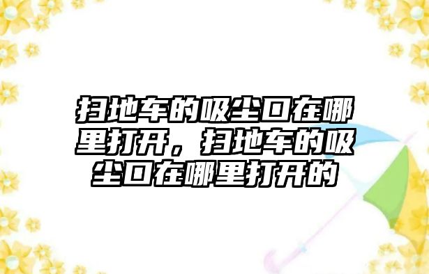 掃地車的吸塵口在哪里打開，掃地車的吸塵口在哪里打開的