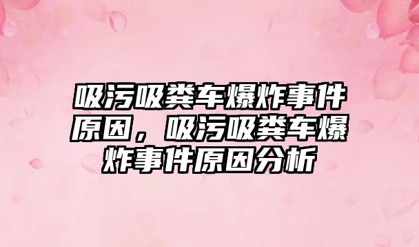 吸污吸糞車爆炸事件原因，吸污吸糞車爆炸事件原因分析