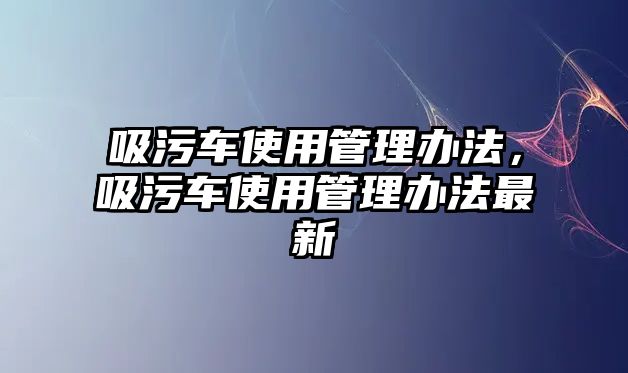 吸污車使用管理辦法，吸污車使用管理辦法最新