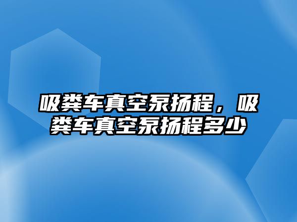 吸糞車真空泵揚(yáng)程，吸糞車真空泵揚(yáng)程多少