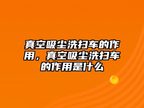 真空吸塵洗掃車的作用，真空吸塵洗掃車的作用是什么