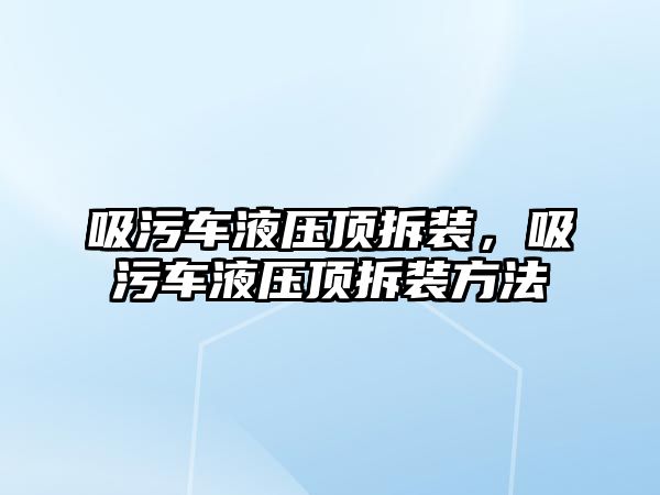 吸污車液壓頂拆裝，吸污車液壓頂拆裝方法