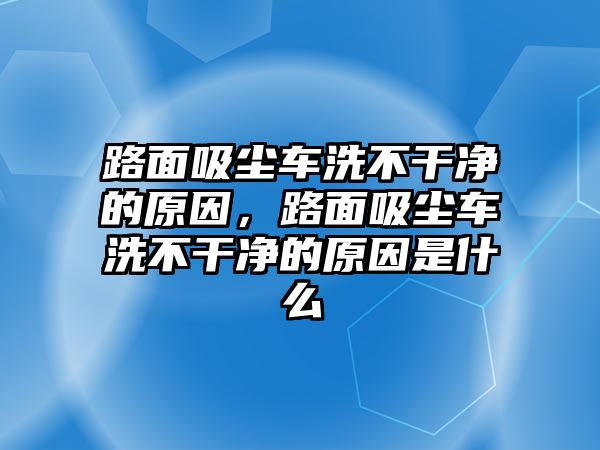 路面吸塵車洗不干凈的原因，路面吸塵車洗不干凈的原因是什么