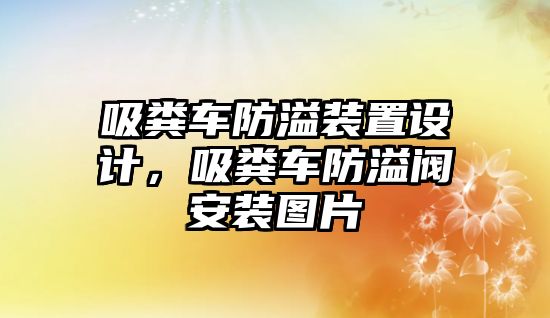 吸糞車防溢裝置設(shè)計，吸糞車防溢閥安裝圖片