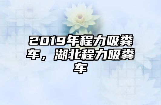 2019年程力吸糞車，湖北程力吸糞車