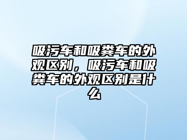 吸污車和吸糞車的外觀區(qū)別，吸污車和吸糞車的外觀區(qū)別是什么