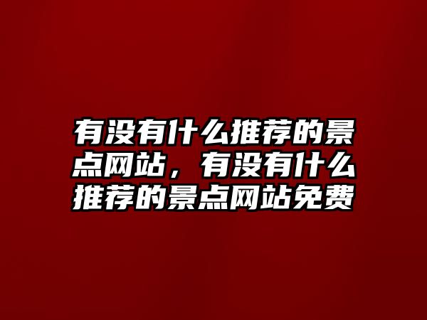 有沒(méi)有什么推薦的景點(diǎn)網(wǎng)站，有沒(méi)有什么推薦的景點(diǎn)網(wǎng)站免費(fèi)