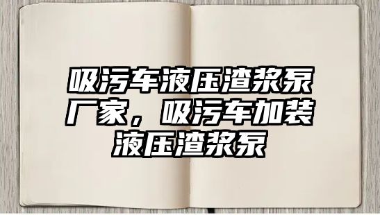 吸污車液壓渣漿泵廠家，吸污車加裝液壓渣漿泵