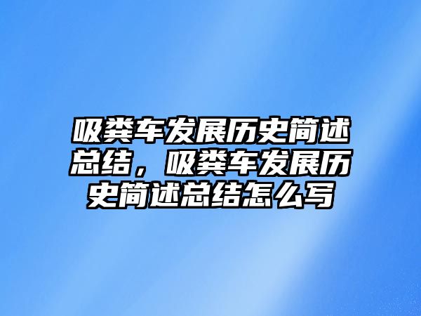 吸糞車發(fā)展歷史簡述總結(jié)，吸糞車發(fā)展歷史簡述總結(jié)怎么寫