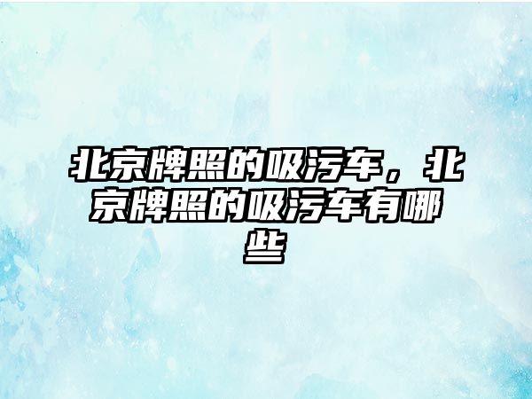 北京牌照的吸污車，北京牌照的吸污車有哪些