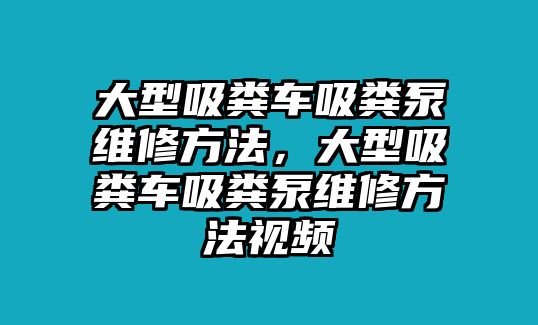 大型吸糞車吸糞泵維修方法，大型吸糞車吸糞泵維修方法視頻