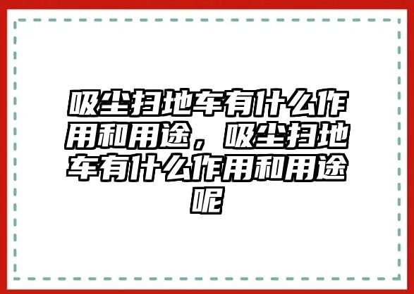 吸塵掃地車有什么作用和用途，吸塵掃地車有什么作用和用途呢