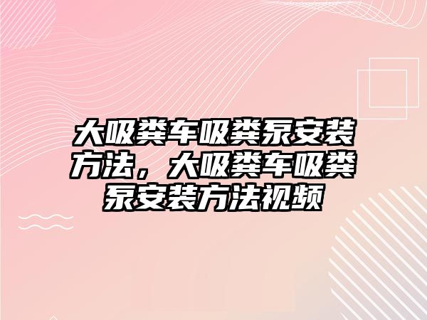 大吸糞車吸糞泵安裝方法，大吸糞車吸糞泵安裝方法視頻