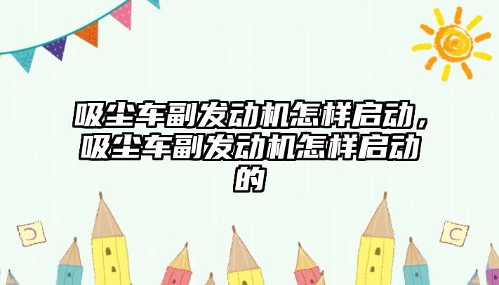 吸塵車副發(fā)動機怎樣啟動，吸塵車副發(fā)動機怎樣啟動的