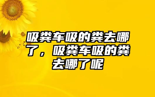 吸糞車吸的糞去哪了，吸糞車吸的糞去哪了呢