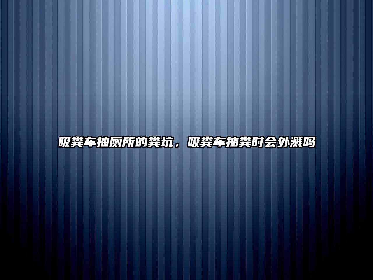 吸糞車抽廁所的糞坑，吸糞車抽糞時(shí)會(huì)外濺嗎