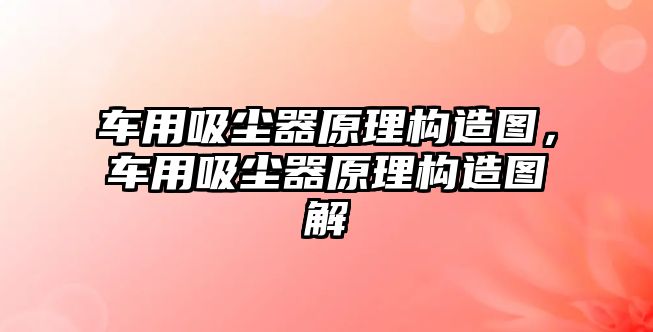 車用吸塵器原理構(gòu)造圖，車用吸塵器原理構(gòu)造圖解