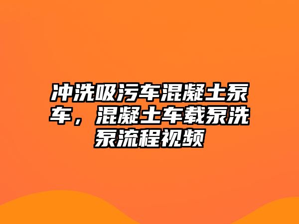 沖洗吸污車混凝土泵車，混凝土車載泵洗泵流程視頻