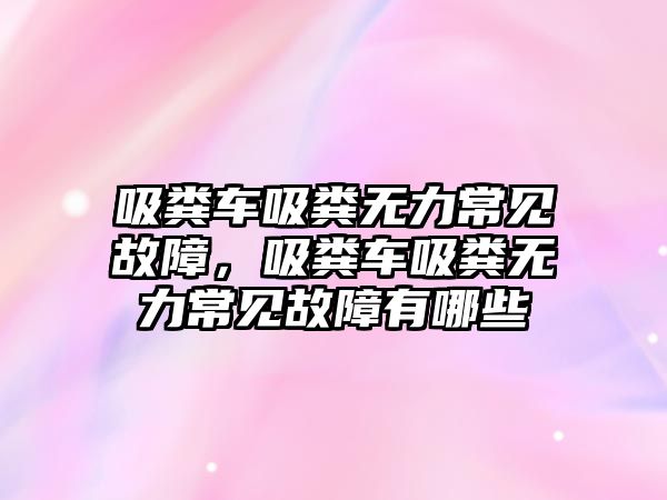 吸糞車吸糞無力常見故障，吸糞車吸糞無力常見故障有哪些