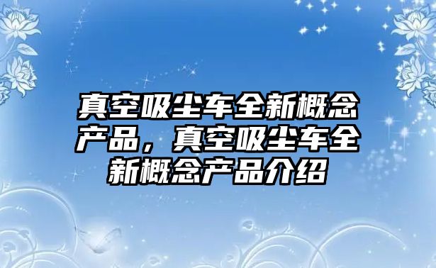 真空吸塵車全新概念產(chǎn)品，真空吸塵車全新概念產(chǎn)品介紹