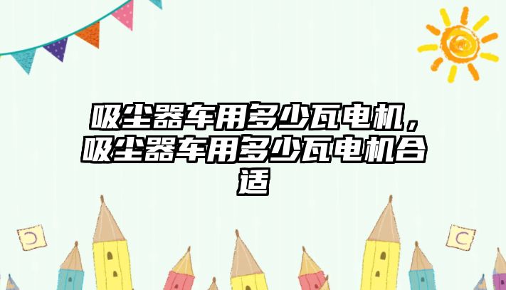 吸塵器車用多少瓦電機(jī)，吸塵器車用多少瓦電機(jī)合適