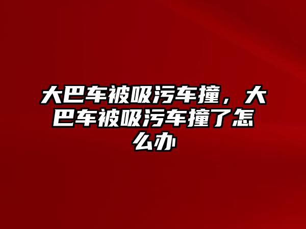 大巴車被吸污車撞，大巴車被吸污車撞了怎么辦