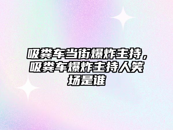 吸糞車當(dāng)街爆炸主持，吸糞車爆炸主持人笑場是誰