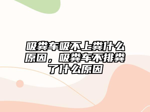 吸糞車吸不上糞什么原因，吸糞車不排糞了什么原因