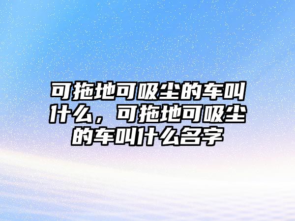 可拖地可吸塵的車叫什么，可拖地可吸塵的車叫什么名字