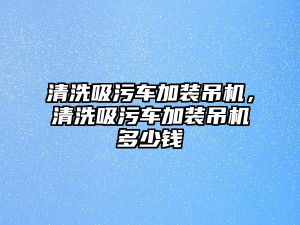 清洗吸污車加裝吊機(jī)，清洗吸污車加裝吊機(jī)多少錢