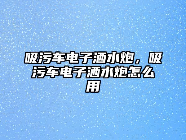 吸污車電子灑水炮，吸污車電子灑水炮怎么用