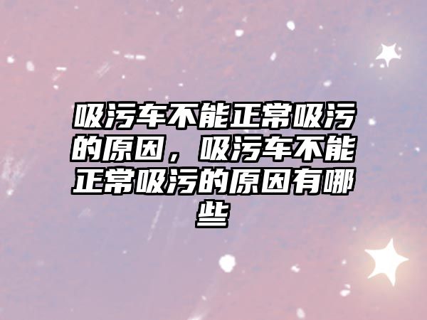 吸污車不能正常吸污的原因，吸污車不能正常吸污的原因有哪些