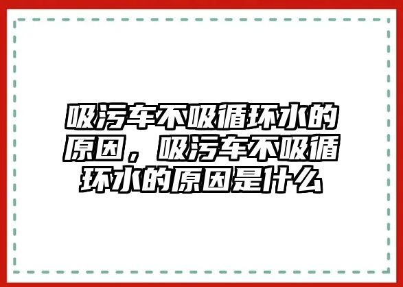 吸污車不吸循環(huán)水的原因，吸污車不吸循環(huán)水的原因是什么