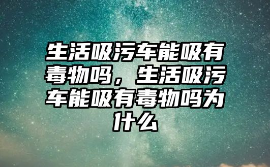 生活吸污車能吸有毒物嗎，生活吸污車能吸有毒物嗎為什么