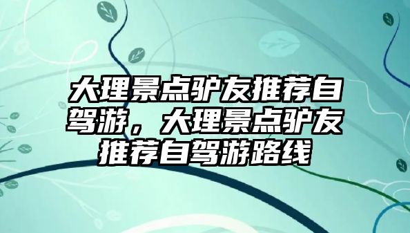 大理景點驢友推薦自駕游，大理景點驢友推薦自駕游路線