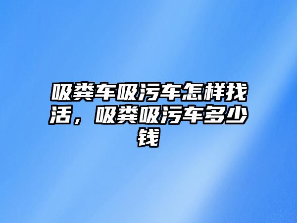 吸糞車吸污車怎樣找活，吸糞吸污車多少錢