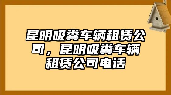 昆明吸糞車輛租賃公司，昆明吸糞車輛租賃公司電話