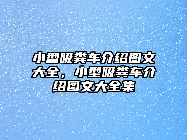 小型吸糞車介紹圖文大全，小型吸糞車介紹圖文大全集