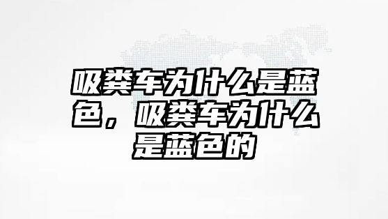 吸糞車為什么是藍色，吸糞車為什么是藍色的