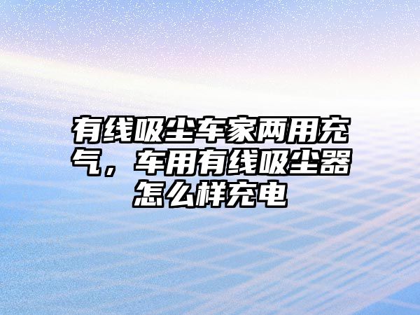 有線吸塵車家兩用充氣，車用有線吸塵器怎么樣充電