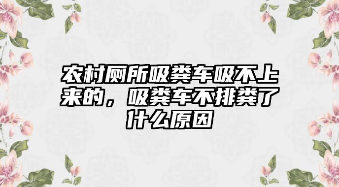 農(nóng)村廁所吸糞車吸不上來的，吸糞車不排糞了什么原因