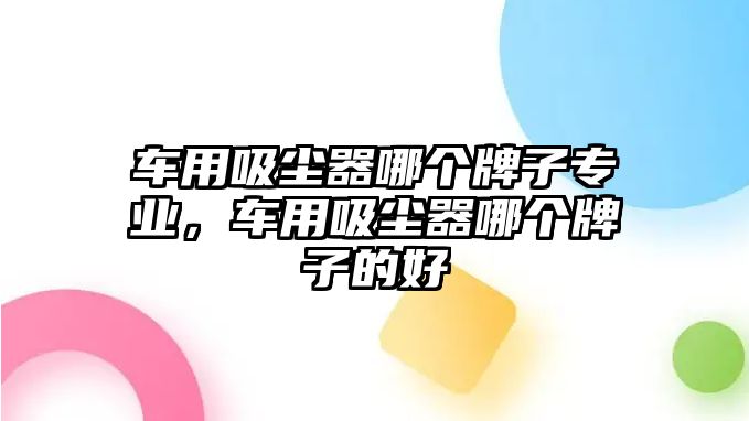 車用吸塵器哪個(gè)牌子專業(yè)，車用吸塵器哪個(gè)牌子的好