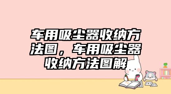 車用吸塵器收納方法圖，車用吸塵器收納方法圖解