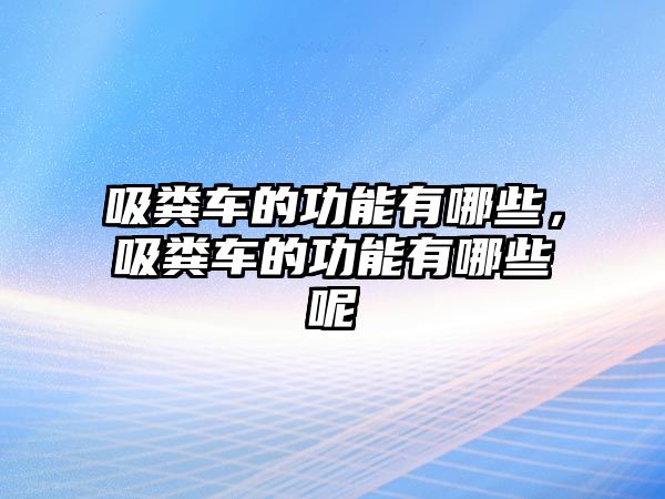 吸糞車的功能有哪些，吸糞車的功能有哪些呢