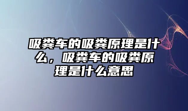 吸糞車的吸糞原理是什么，吸糞車的吸糞原理是什么意思