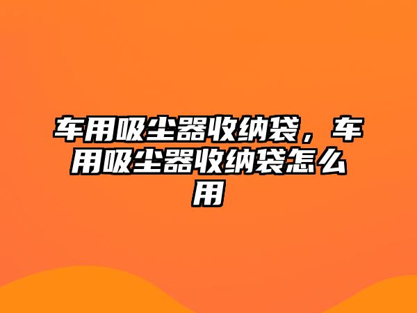 車用吸塵器收納袋，車用吸塵器收納袋怎么用