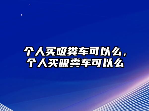 個人買吸糞車可以么，個人買吸糞車可以么