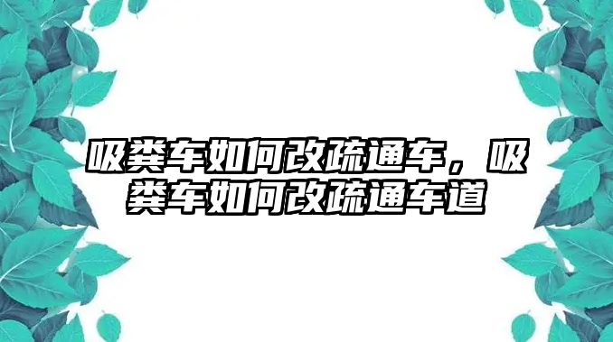 吸糞車如何改疏通車，吸糞車如何改疏通車道