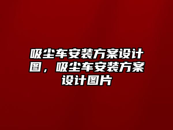 吸塵車安裝方案設(shè)計圖，吸塵車安裝方案設(shè)計圖片