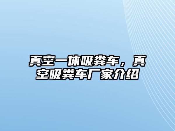 真空一體吸糞車，真空吸糞車廠家介紹